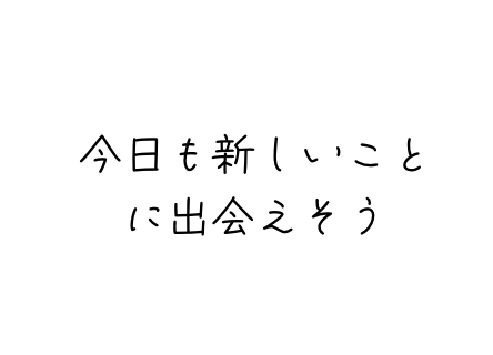 今日も新しいことに出会えそう