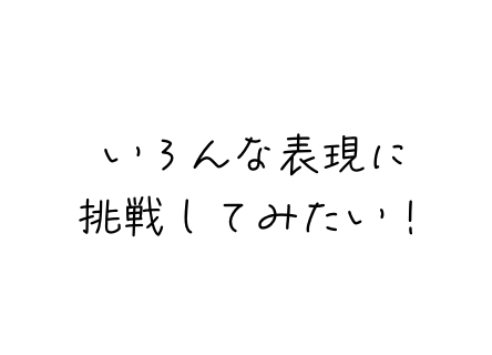 いろんな表現に挑戦してみたい！