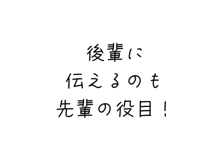 後輩に伝えるのも先輩の役目！