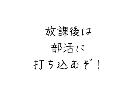 放課後は部活に打ち込むぞ！